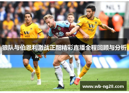 狼队与伯恩利激战正酣精彩直播全程回顾与分析